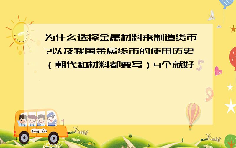 为什么选择金属材料来制造货币?以及我国金属货币的使用历史（朝代和材料都要写）4个就好,