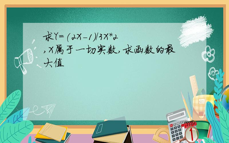 求Y=(2X-1)/3X*2,X属于一切实数,求函数的最大值