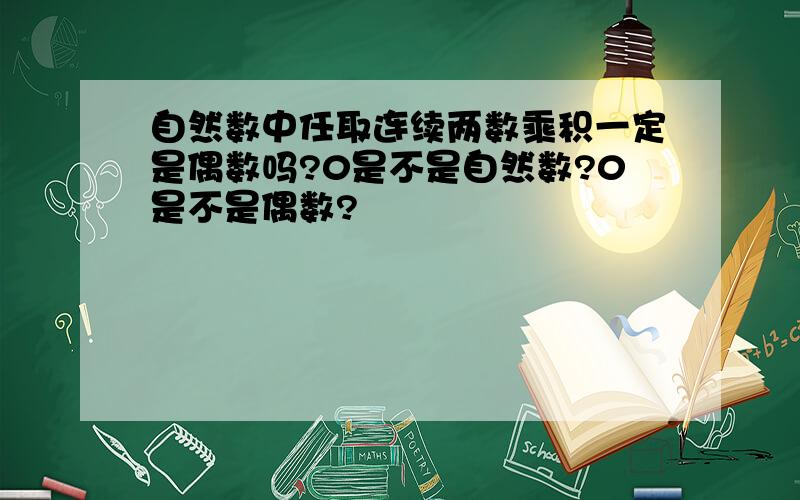 自然数中任取连续两数乘积一定是偶数吗?0是不是自然数?0是不是偶数?