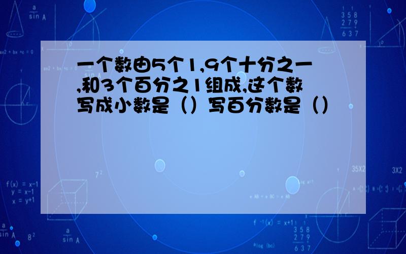 一个数由5个1,9个十分之一,和3个百分之1组成,这个数写成小数是（）写百分数是（）