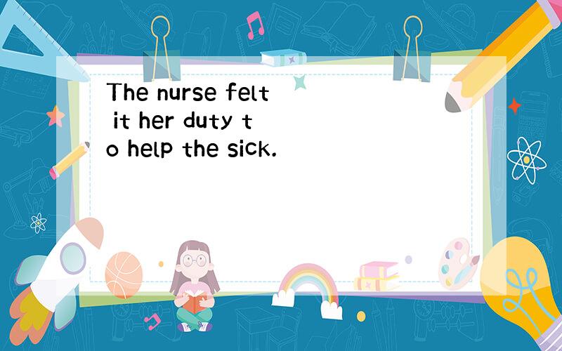 The nurse felt it her duty to help the sick.