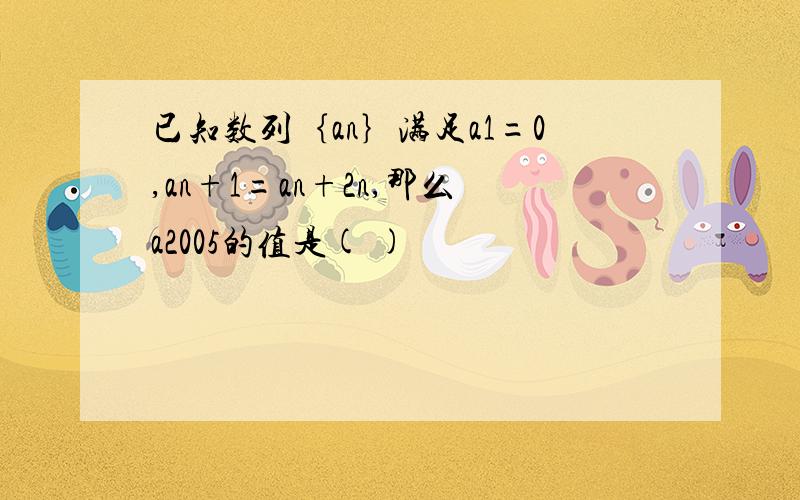 已知数列｛an｝满足a1=0,an+1=an+2n,那么a2005的值是( )