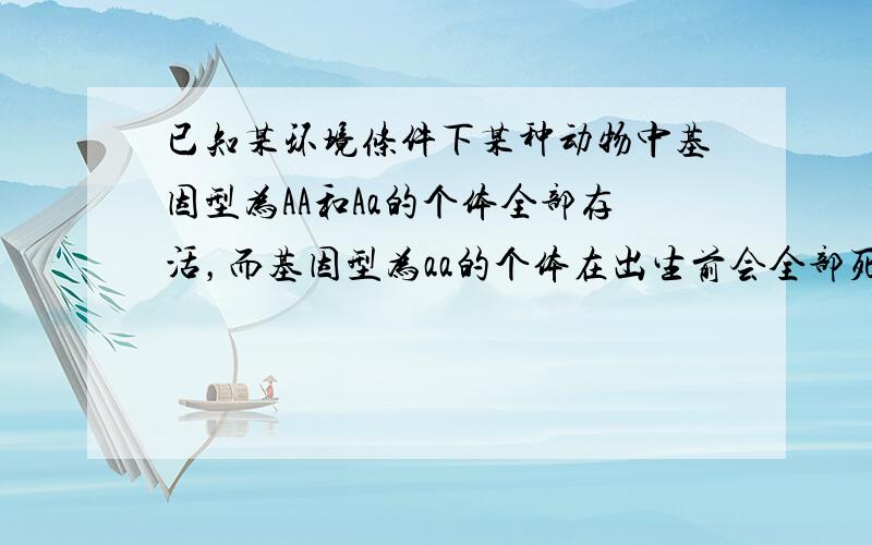 已知某环境条件下某种动物中基因型为AA和Aa的个体全部存活，而基因型为aa的个体在出生前会全部死亡.现有该动物的一个大群