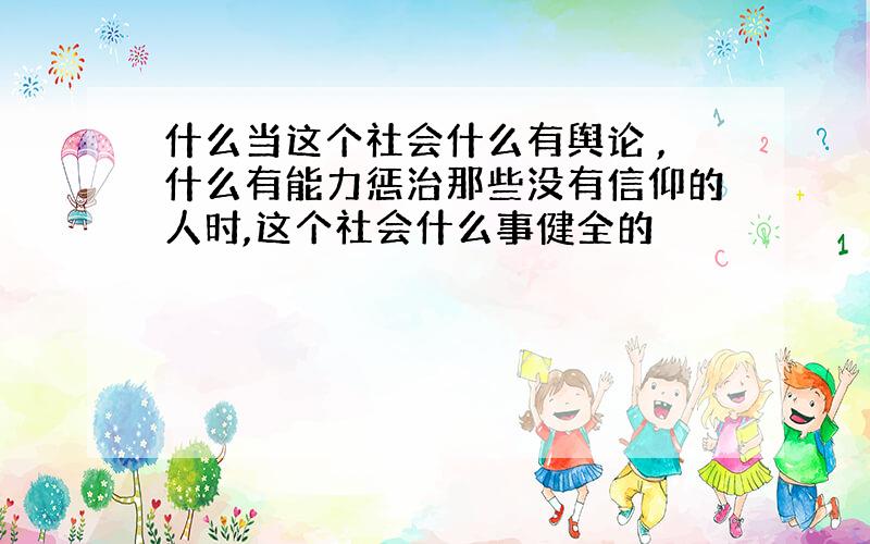 什么当这个社会什么有舆论 ,什么有能力惩治那些没有信仰的人时,这个社会什么事健全的