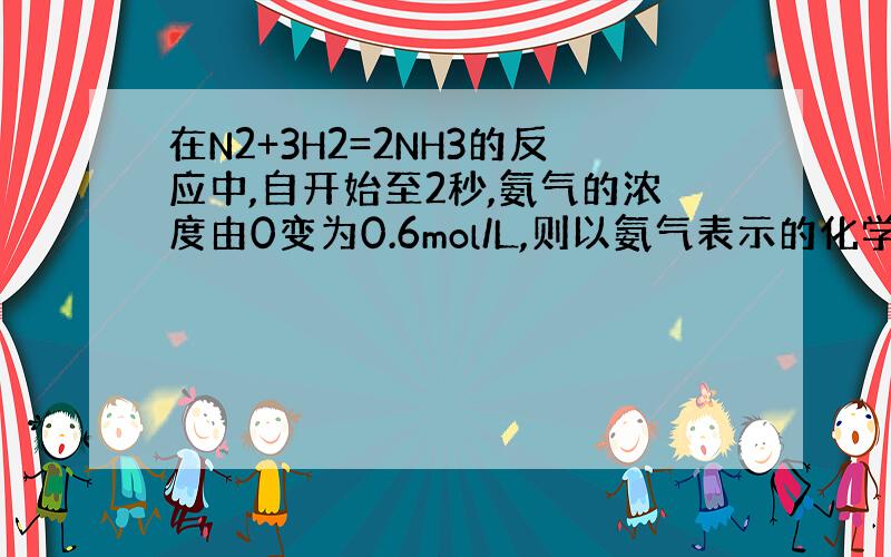 在N2+3H2=2NH3的反应中,自开始至2秒,氨气的浓度由0变为0.6mol/L,则以氨气表示的化学反应速率是多少?