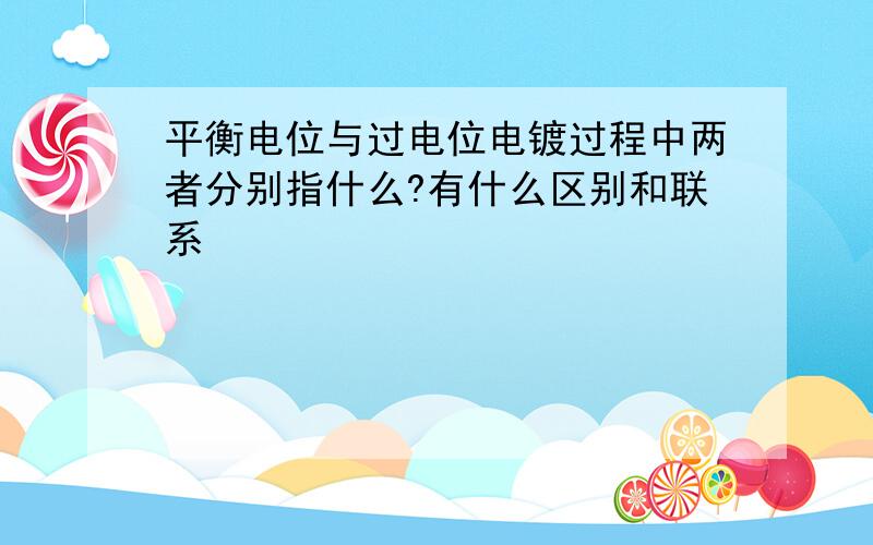 平衡电位与过电位电镀过程中两者分别指什么?有什么区别和联系