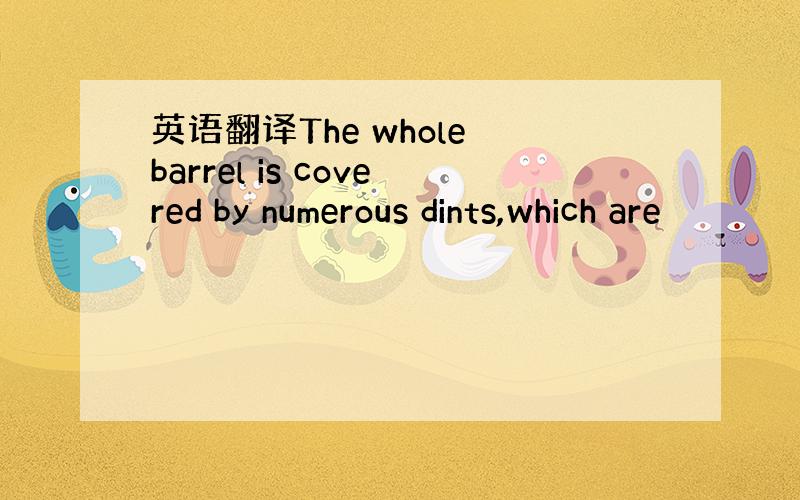 英语翻译The whole barrel is covered by numerous dints,which are