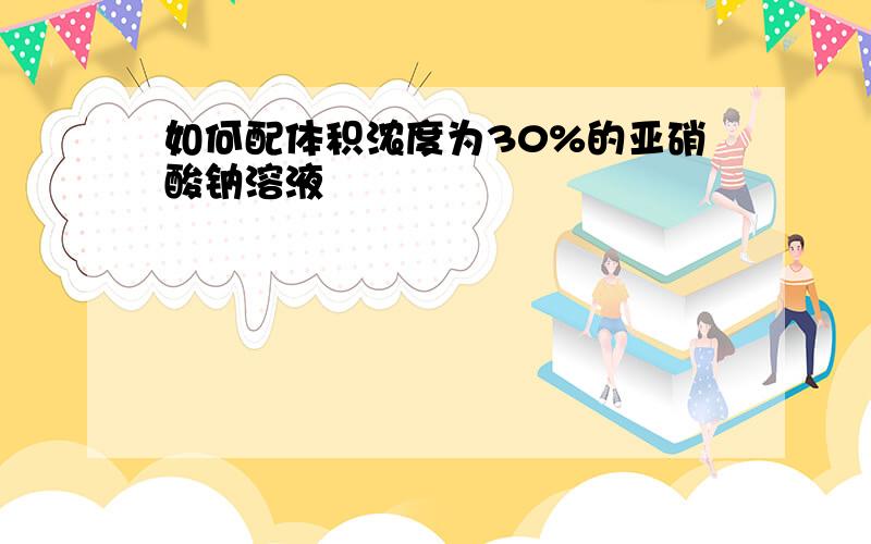 如何配体积浓度为30%的亚硝酸钠溶液