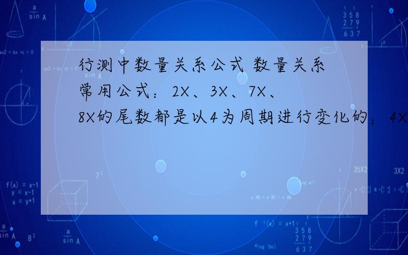 行测中数量关系公式 数量关系常用公式：2X、3X、7X、8X的尾数都是以4为周期进行变化的；4X、9X的尾数都是以2为周