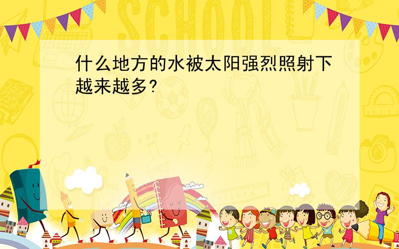 什么地方的水被太阳强烈照射下越来越多?