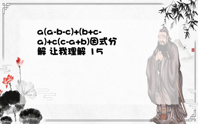 a(a-b-c)+(b+c-a)+c(c-a+b)因式分解 让我理解 15