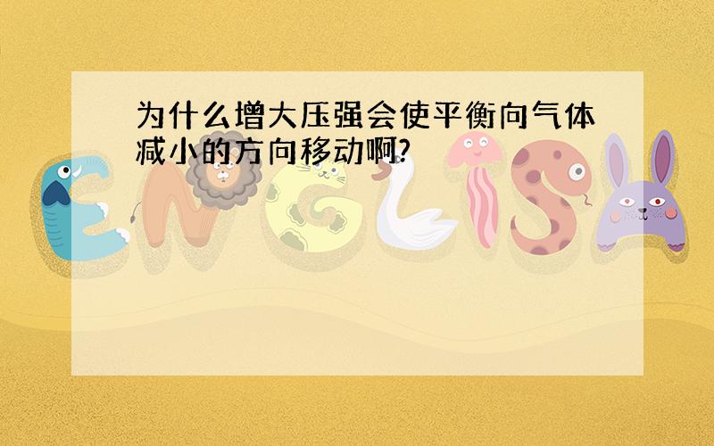 为什么增大压强会使平衡向气体减小的方向移动啊?