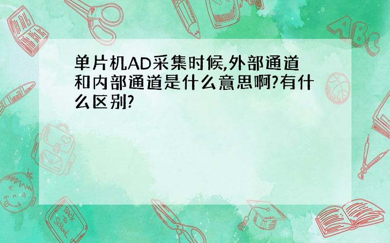 单片机AD采集时候,外部通道和内部通道是什么意思啊?有什么区别?