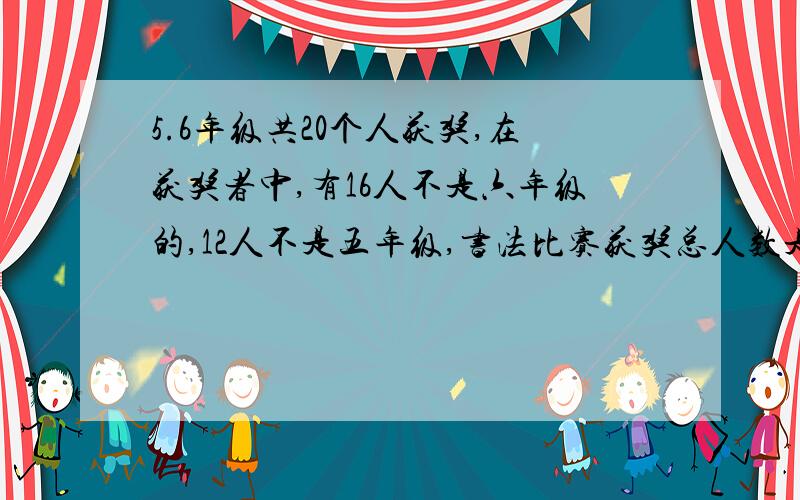 5.6年级共20个人获奖,在获奖者中,有16人不是六年级的,12人不是五年级,书法比赛获奖总人数是多少呢?