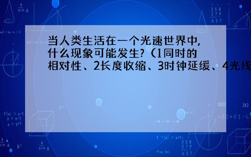 当人类生活在一个光速世界中,什么现象可能发生?（1同时的相对性、2长度收缩、3时钟延缓、4光线弯曲