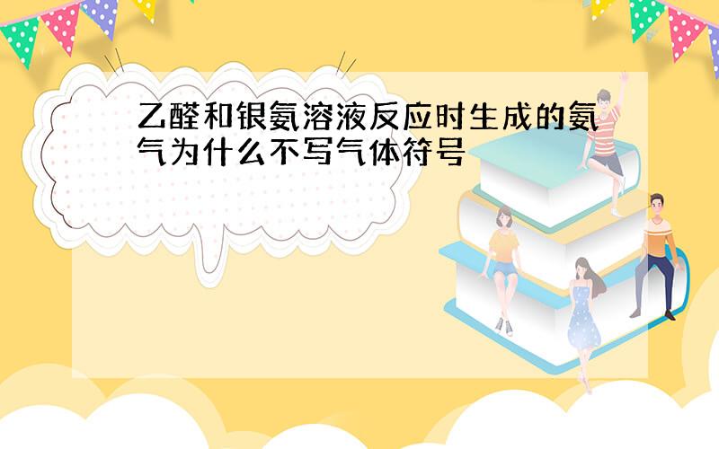 乙醛和银氨溶液反应时生成的氨气为什么不写气体符号