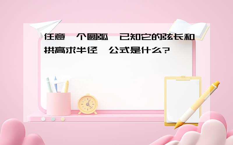 任意一个圆弧,已知它的弦长和拱高求半径,公式是什么?