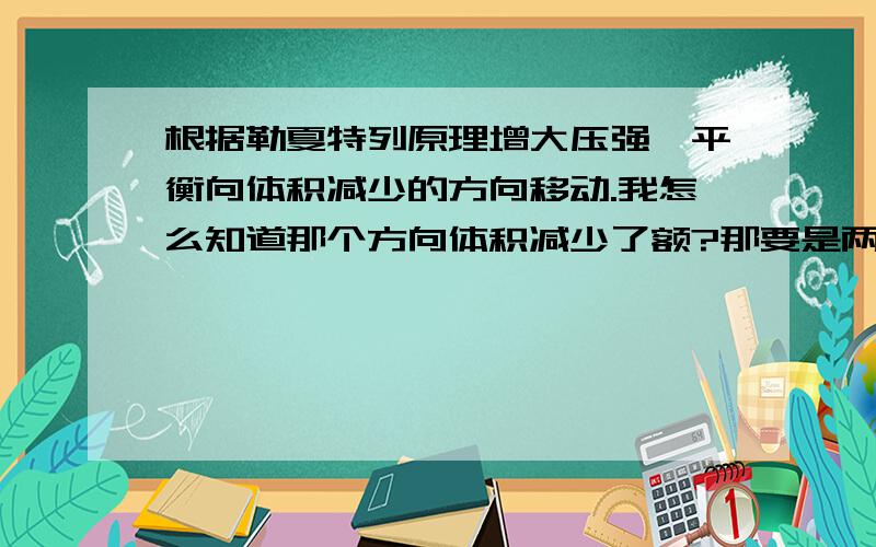 根据勒夏特列原理增大压强,平衡向体积减少的方向移动.我怎么知道那个方向体积减少了额?那要是两边化学计量数都一样怎么办？