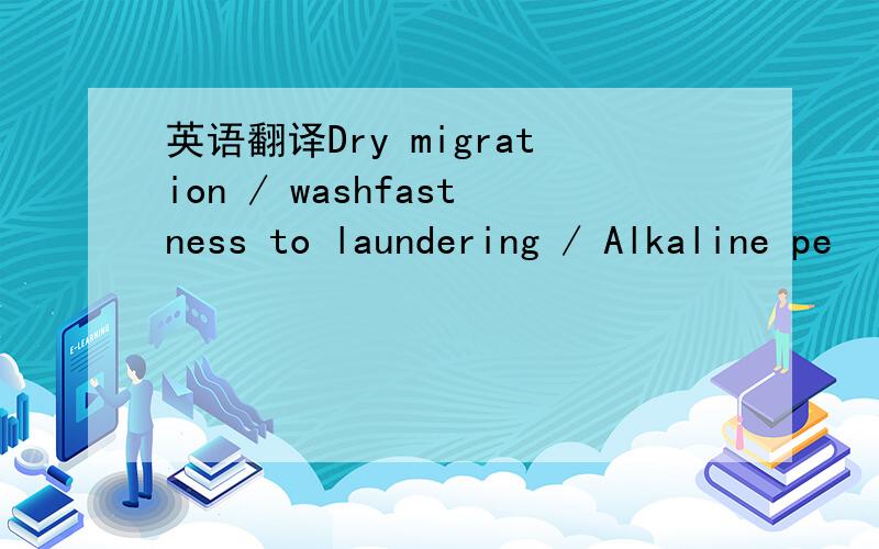 英语翻译Dry migration / washfastness to laundering / Alkaline pe