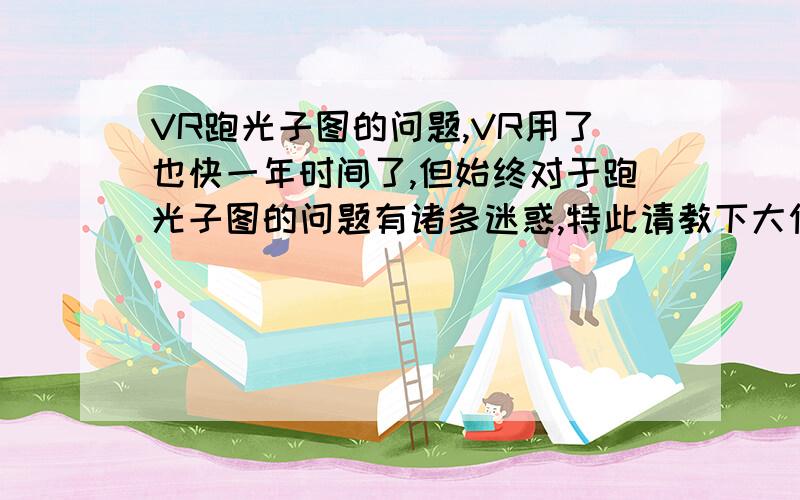 VR跑光子图的问题,VR用了也快一年时间了,但始终对于跑光子图的问题有诸多迷惑,特此请教下大侠们1、跑光子图能不能用白模