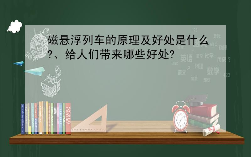 磁悬浮列车的原理及好处是什么?、给人们带来哪些好处?