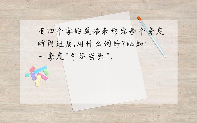 用四个字的成语来形容每个季度时间进度,用什么词好?比如:一季度