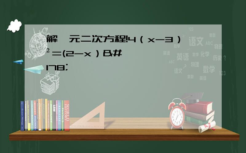 解一元二次方程!4（x-3）²=(2-x）²