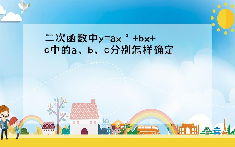 二次函数中y=ax²+bx+c中的a、b、c分别怎样确定