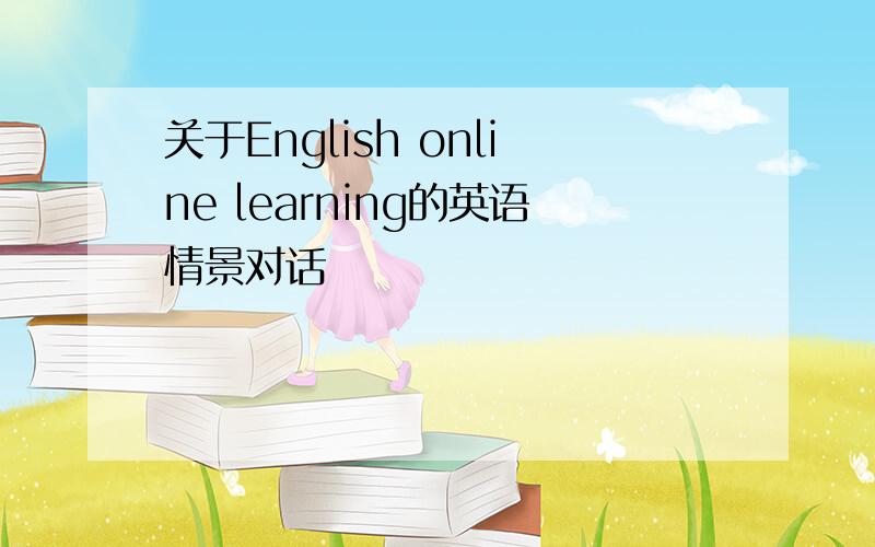 关于English online learning的英语情景对话