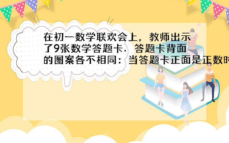 在初一数学联欢会上，教师出示了9张数学答题卡．答题卡背面的图案各不相同：当答题卡正面是正数时，背面是一面旗；当答题卡正面