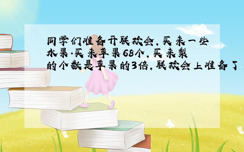 同学们准备开联欢会，买来一些水果．买来苹果68个，买来梨的个数是苹果的3倍，联欢会上准备了多少个水果？