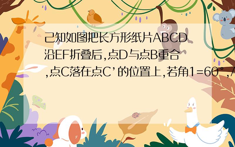 己知如图把长方形纸片ABCD沿EF折叠后,点D与点B重合,点C落在点C’的位置上,若角1=60°,AE=1（1）求角2,