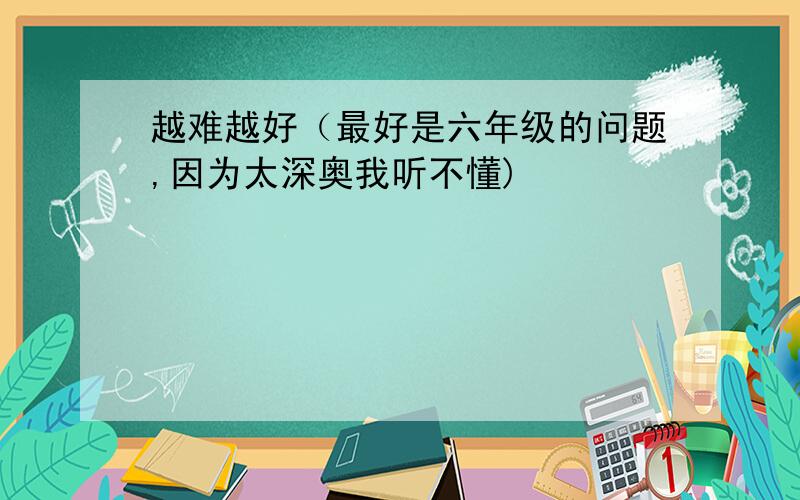 越难越好（最好是六年级的问题,因为太深奥我听不懂)