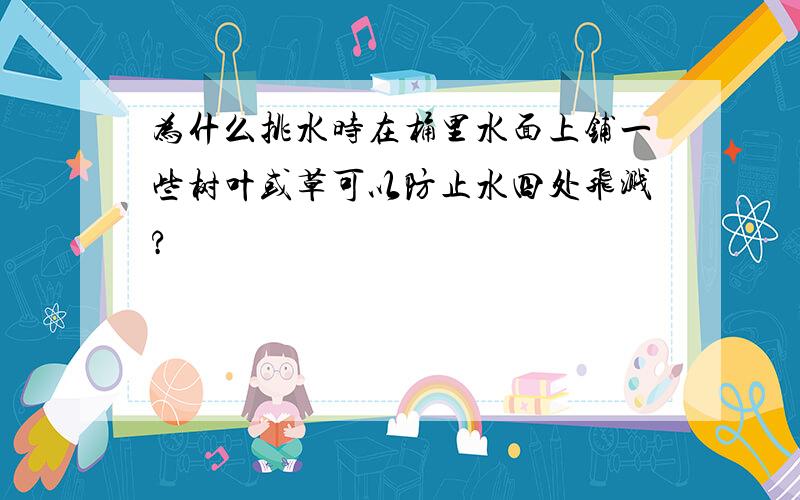 为什么挑水时在桶里水面上铺一些树叶或草可以防止水四处飞溅?