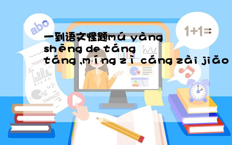 一到语文怪题mú yàng shēng de táng táng ,míng zì cáng zài jiǎo zhǎn