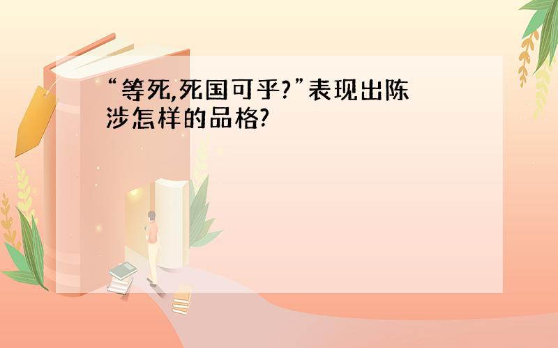 “等死,死国可乎?”表现出陈涉怎样的品格?