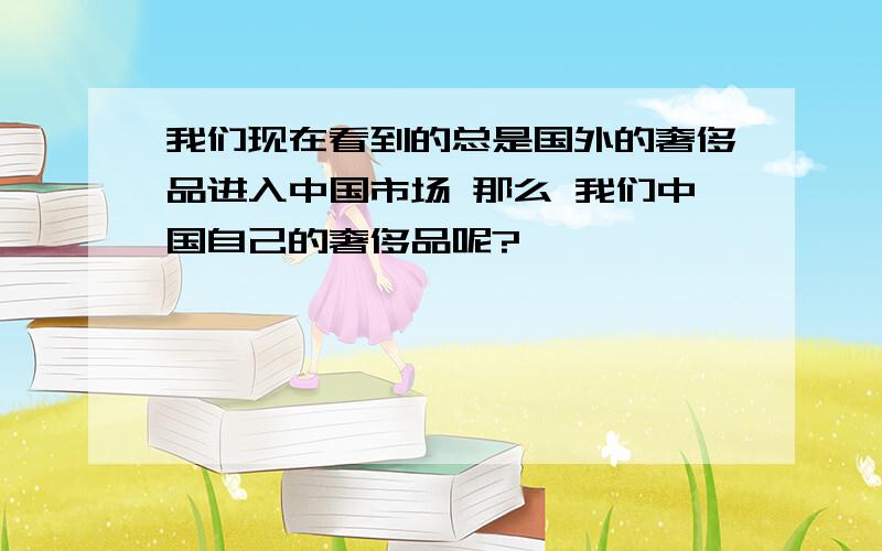 我们现在看到的总是国外的奢侈品进入中国市场 那么 我们中国自己的奢侈品呢?