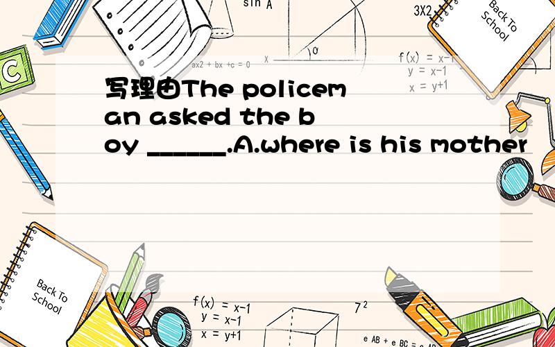 写理由The policeman asked the boy ______.A.where is his mother