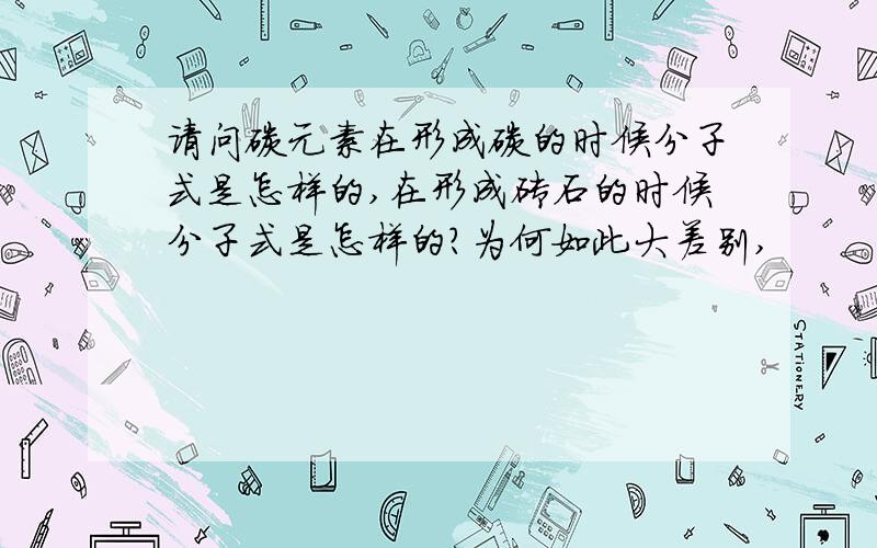 请问碳元素在形成碳的时候分子式是怎样的,在形成砖石的时候分子式是怎样的?为何如此大差别,