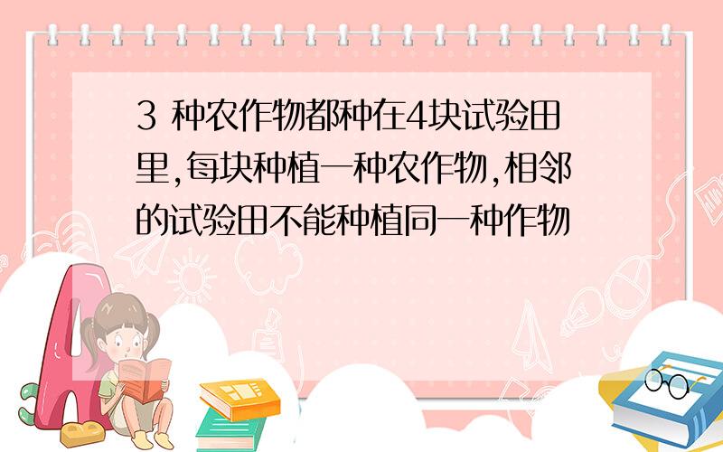 3 种农作物都种在4块试验田里,每块种植一种农作物,相邻的试验田不能种植同一种作物