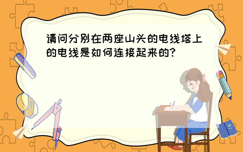 请问分别在两座山头的电线塔上的电线是如何连接起来的?