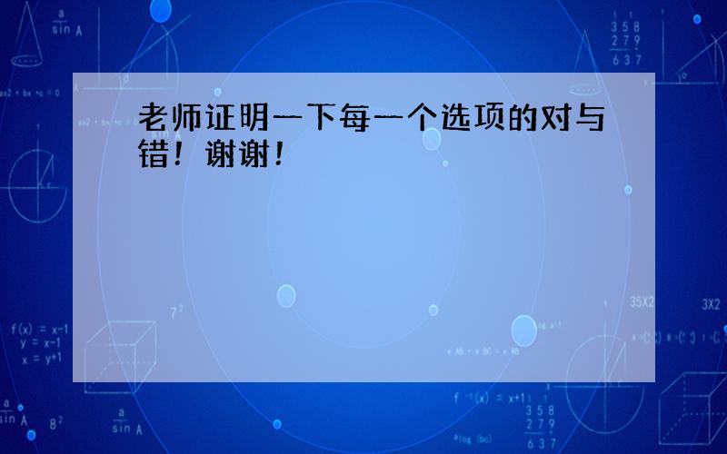 老师证明一下每一个选项的对与错！谢谢！