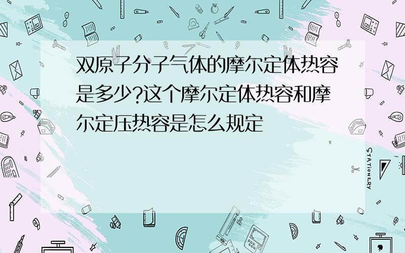 双原子分子气体的摩尔定体热容是多少?这个摩尔定体热容和摩尔定压热容是怎么规定