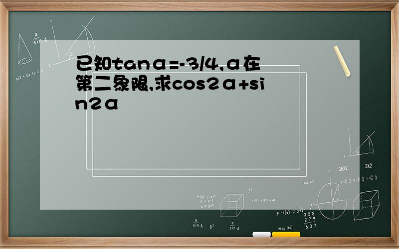 已知tanα=-3/4,α在第二象限,求cos2α+sin2α