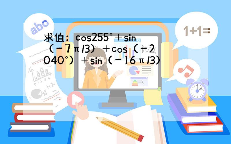 求值：cos255°＋sin（－7π/3）＋cos（－2040°）＋sin（－16π/3）