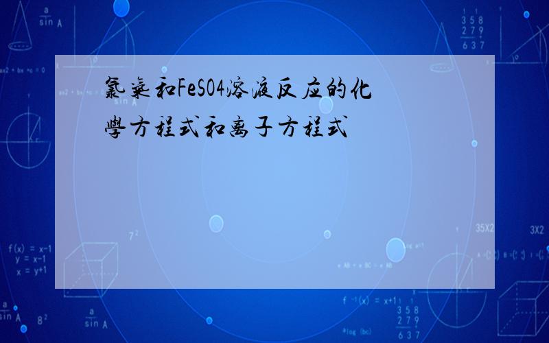 氯气和FeSO4溶液反应的化学方程式和离子方程式