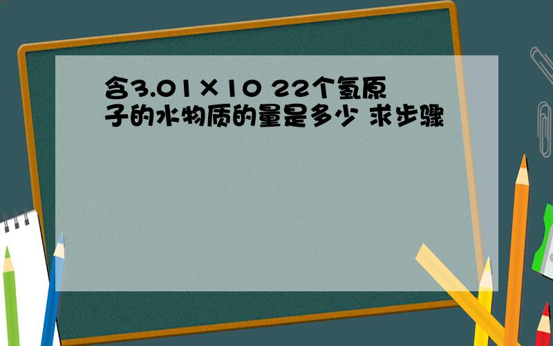 含3.01×10 22个氢原子的水物质的量是多少 求步骤