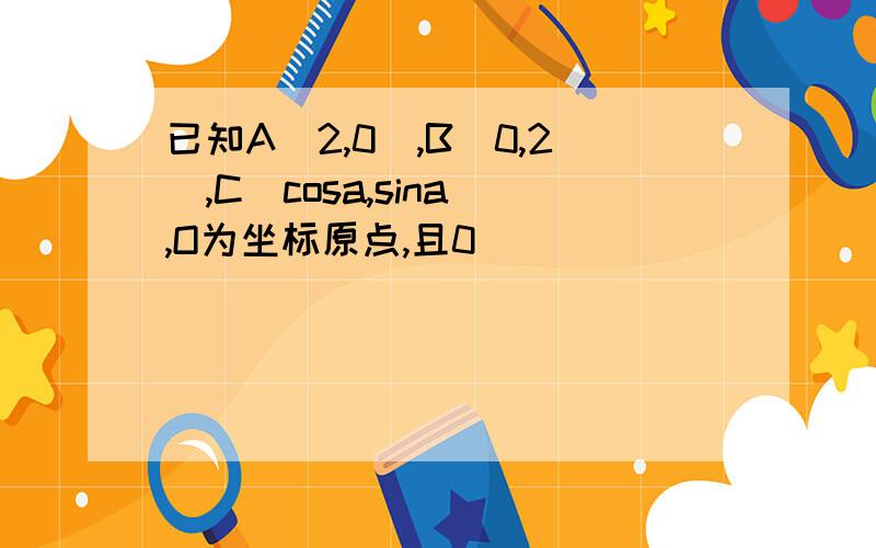 已知A(2,0),B(0,2),C(cosa,sina),O为坐标原点,且0