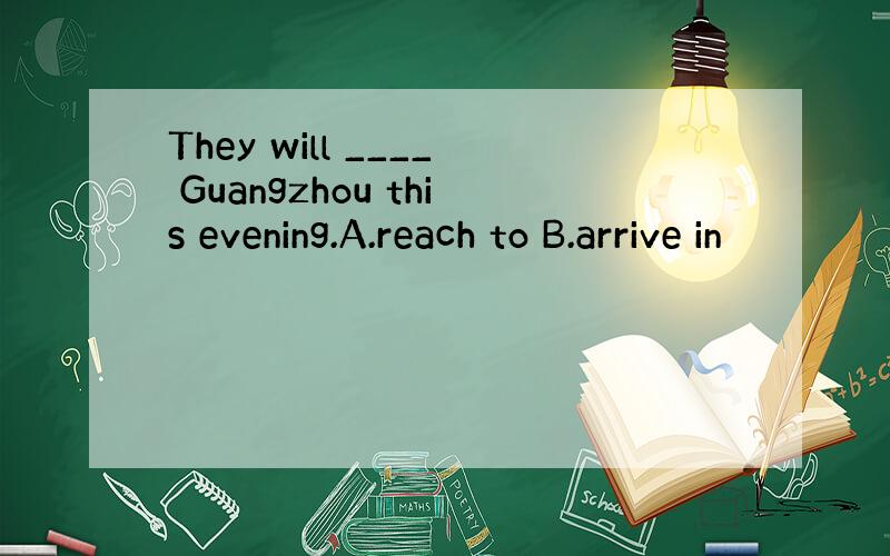 They will ____ Guangzhou this evening.A.reach to B.arrive in