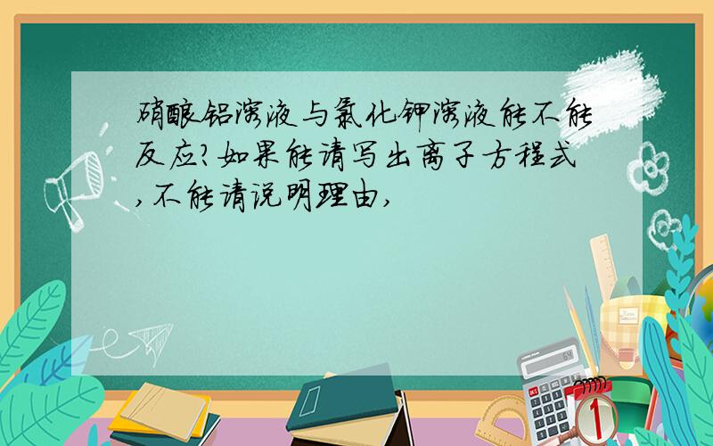 硝酸铝溶液与氯化钾溶液能不能反应?如果能请写出离子方程式,不能请说明理由,